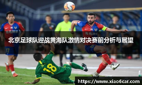 北京足球队迎战黄海队激情对决赛前分析与展望